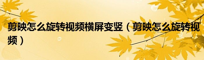 剪映怎么旋轉視頻橫屏變豎（剪映怎么旋轉視頻）