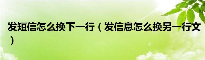 發(fā)短信怎么換下一行（發(fā)信息怎么換另一行文）