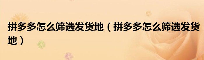 拼多多怎么篩選發(fā)貨地（拼多多怎么篩選發(fā)貨地）