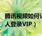 騰訊視頻如何讓別人登錄（騰訊視頻如何給別人登錄VIP）