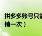 拼多多賬號(hào)只能注銷一次（拼多多賬號(hào)只能注銷一次）