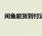 閑魚能貨到付運費嗎（閑魚能貨到付款嗎）