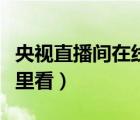 央視直播間在線觀看完整版（央視直播間在哪里看）