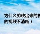 為什么剪映出來的視頻畫面有背景的影子（為什么剪映出來的視頻不清晰）