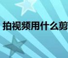 拍視頻用什么剪輯軟件（拍視頻用什么剪輯）