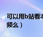 可以用b站看本地視頻嗎（b站能播放本地視頻么）