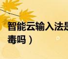智能云輸入法是什么軟件（智能云輸入法是病毒嗎）