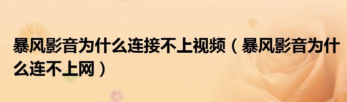 暴風(fēng)影音為什么連接不上視頻（暴風(fēng)影音為什么連不上網(wǎng)）