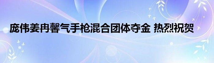 龐偉姜冉馨氣手槍混合團(tuán)體奪金 熱烈祝賀