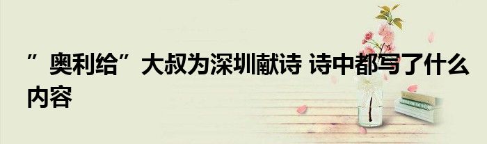 ”奧利給”大叔為深圳獻(xiàn)詩 詩中都寫了什么內(nèi)容