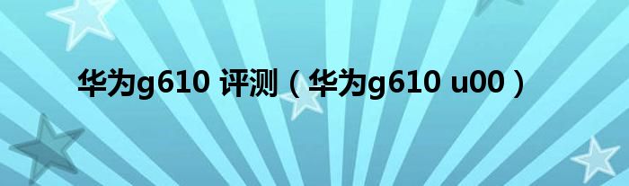 華為g610 評測（華為g610 u00）