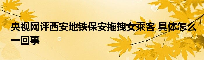 央視網(wǎng)評(píng)西安地鐵保安拖拽女乘客 具體怎么一回事