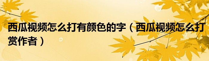 西瓜視頻怎么打有顏色的字（西瓜視頻怎么打賞作者）
