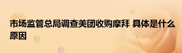 市場監(jiān)管總局調(diào)查美團收購摩拜 具體是什么原因