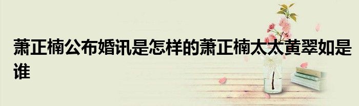 蕭正楠公布婚訊是怎樣的蕭正楠太太黃翠如是誰(shuí)