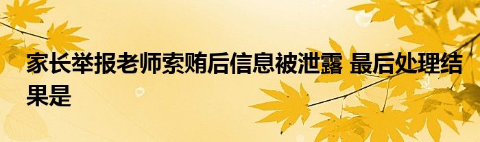 家長(zhǎng)舉報(bào)老師索賄后信息被泄露 最后處理結(jié)果是
