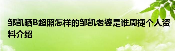 鄒凱曬B超照怎樣的鄒凱老婆是誰周捷個(gè)人資料介紹
