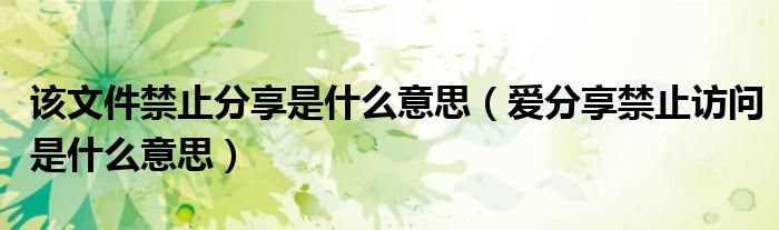 該文件禁止分享是什么意思（愛分享禁止訪問是什么意思）