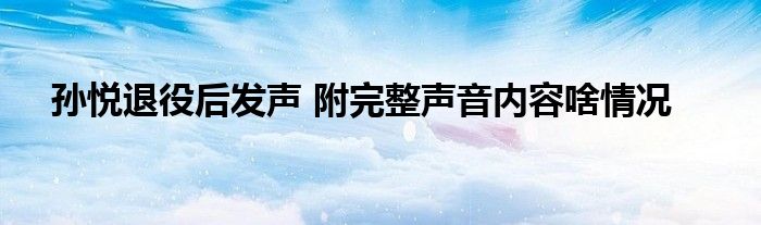孫悅退役后發(fā)聲 附完整聲音內(nèi)容啥情況