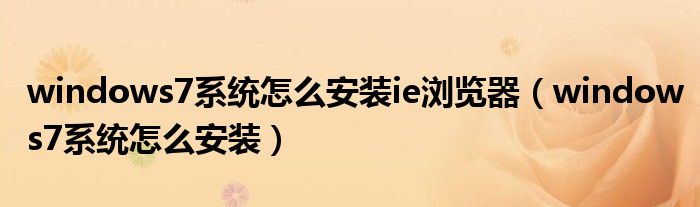 windows7系統(tǒng)怎么安裝ie瀏覽器（windows7系統(tǒng)怎么安裝）