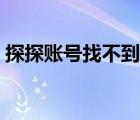 探探賬號找不到了（探探原來的賬號不見了）