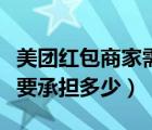 美團紅包商家需要承擔多少（美團紅包商家需要承擔多少）