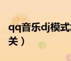 qq音樂dj模式怎么關閉（QQ音樂dj模式怎么關）