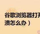 谷歌瀏覽器打開就崩潰（谷歌瀏覽器打開就崩潰怎么辦）