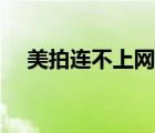 美拍連不上網(wǎng)（美拍網(wǎng)絡(luò)打不開怎么辦）