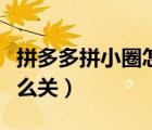 拼多多拼小圈怎么關(guān)閉隱私（拼多多拼小圈怎么關(guān)）