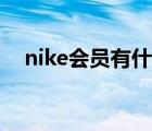 nike會(huì)員有什么用（nike會(huì)員有什么用）
