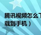 騰訊視頻怎么下載到手機里（騰訊視頻怎么下載到手機）