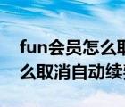 fun會員怎么取消自動續(xù)費視頻（fun會員怎么取消自動續(xù)費）