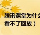 騰訊課堂為什么看不到作業(yè)（騰訊課堂為什么看不了回放）