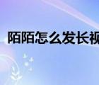 陌陌怎么發(fā)長(zhǎng)視頻ios（陌陌怎么發(fā)長(zhǎng)視頻）
