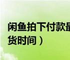 閑魚拍下付款最遲發(fā)貨時間（閑魚拍下最遲發(fā)貨時間）