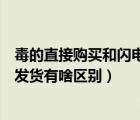 毒的直接購買和閃電發(fā)貨有什么區(qū)別（毒的立即購買和閃電發(fā)貨有啥區(qū)別）
