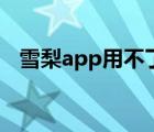 雪梨app用不了（看雪梨app卡怎么解決）
