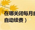 在哪關(guān)閉每月自動續(xù)費拼多多（在哪關(guān)閉每月自動續(xù)費）