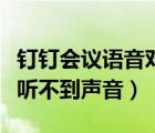 釘釘會(huì)議語(yǔ)音對(duì)方聽(tīng)不到（釘釘會(huì)議對(duì)方說(shuō)話聽(tīng)不到聲音）