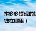 拼多多提現(xiàn)的錢在哪里怎么用（拼多多提現(xiàn)的錢在哪里）