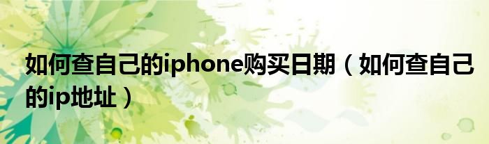 如何查自己的iphone購買日期（如何查自己的ip地址）