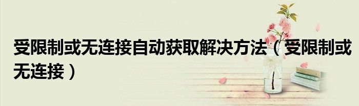 受限制或無(wú)連接自動(dòng)獲取解決方法（受限制或無(wú)連接）