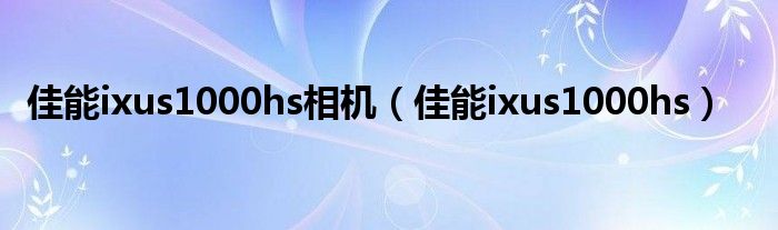 佳能ixus1000hs相機(jī)（佳能ixus1000hs）