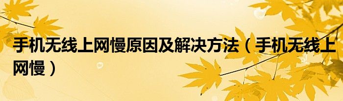 手機(jī)無線上網(wǎng)慢原因及解決方法（手機(jī)無線上網(wǎng)慢）