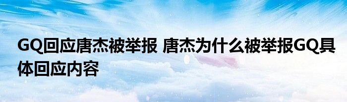 GQ回應(yīng)唐杰被舉報(bào) 唐杰為什么被舉報(bào)GQ具體回應(yīng)內(nèi)容
