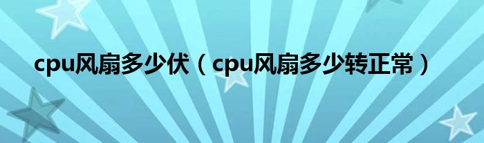 cpu風(fēng)扇多少伏（cpu風(fēng)扇多少轉(zhuǎn)正常）