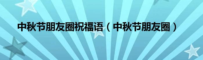 中秋節(jié)朋友圈祝福語（中秋節(jié)朋友圈）