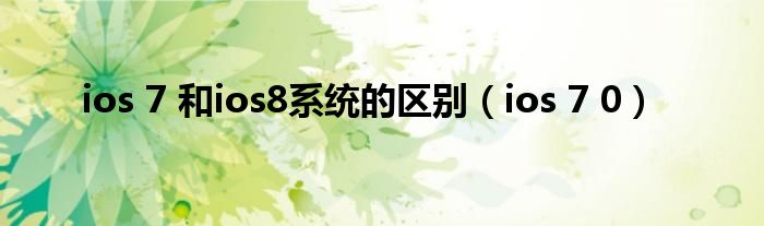 ios 7 和ios8系統(tǒng)的區(qū)別（ios 7 0）