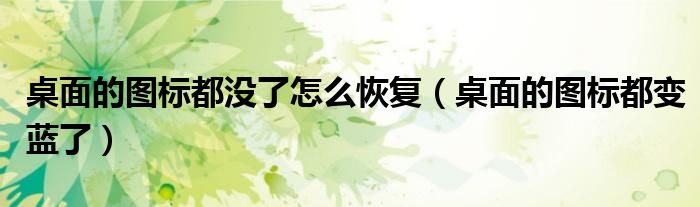 桌面的圖標都沒了怎么恢復（桌面的圖標都變藍了）